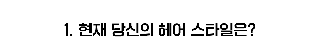 1. 현재 당신의 헤어 스타일은?